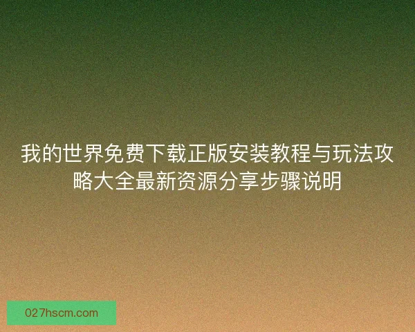 我的世界免费下载正版安装教程与玩法攻略大全最新资源分享步骤说明