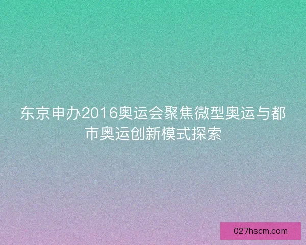 东京申办2016奥运会聚焦微型奥运与都市奥运创新模式探索