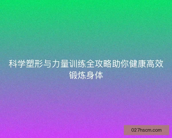 科学塑形与力量训练全攻略助你健康高效锻炼身体