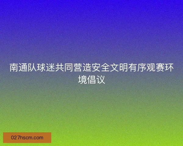南通队球迷共同营造安全文明有序观赛环境倡议