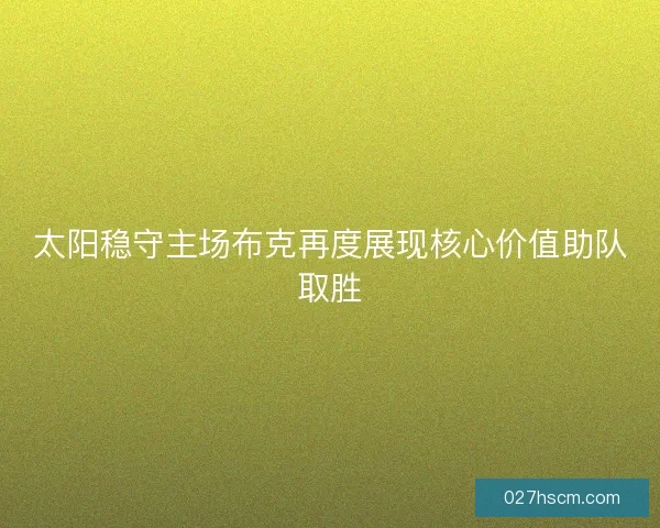 太阳稳守主场布克再度展现核心价值助队取胜